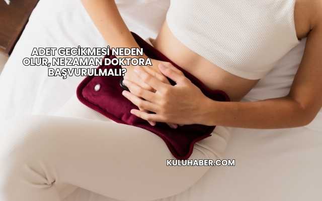Adet Gecikmesi Neden Olur, Ne Zaman Doktora Başvurulmalı?