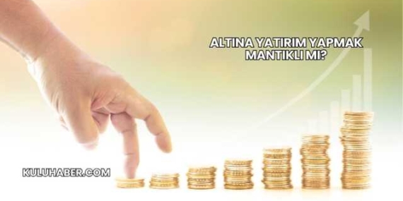Altına Yatırım Yapmak Mantıklı mı?