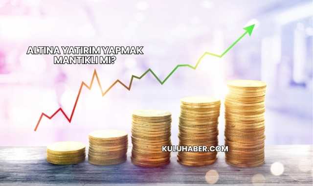 Altına Yatırım Yapmak Mantıklı mı?