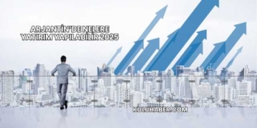 Arjantin’de Nelere Yatırım Yapılabilir 2025