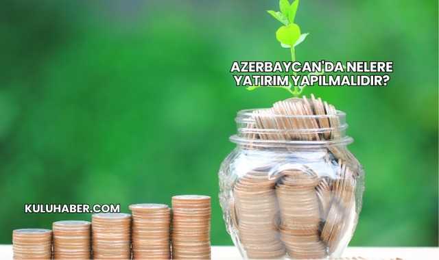 Azerbaycan'da Nelere Yatırım Yapılmalıdır?