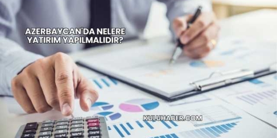 Azerbaycan'da Nelere Yatırım Yapılmalıdır?