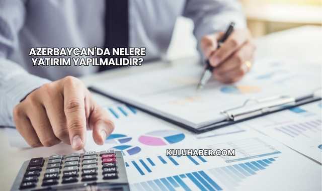 Azerbaycan'da Nelere Yatırım Yapılmalıdır?