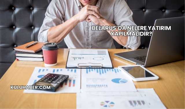 Belarus’da Nelere Yatırım Yapılmalıdır?
