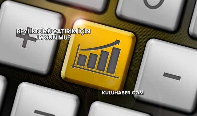 Beylikdüzü Yatırım İçin Uygun mu?