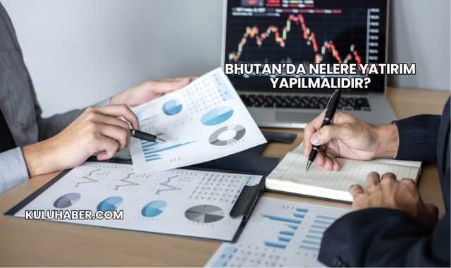 Bhutan’da Nelere Yatırım Yapılmalıdır?
