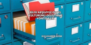 Bilgi Arşiviyle Genel Kültürünü Geliştirme Yöntemleri