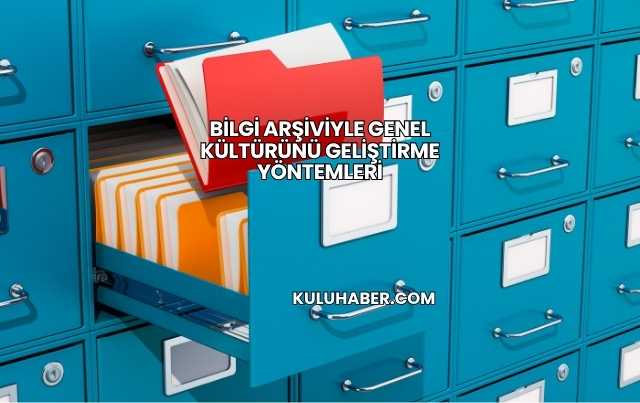 Bilgi Arşiviyle Genel Kültürünü Geliştirme Yöntemleri