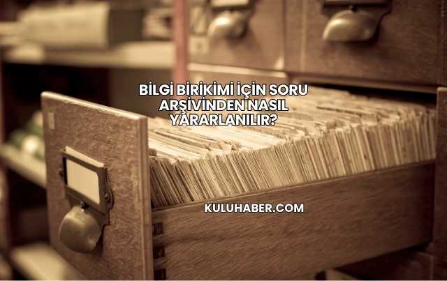 Bilgi Birikimi İçin Soru Arşivinden Nasıl Yararlanılır?