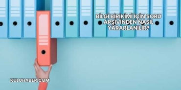 Bilgi Birikimi İçin Soru Arşivinden Nasıl Yararlanılır?