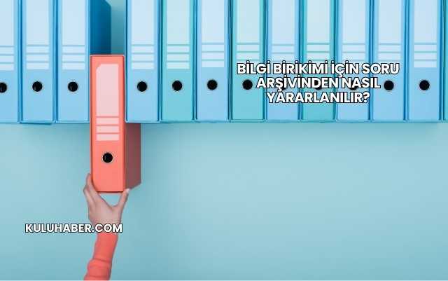 Bilgi Birikimi İçin Soru Arşivinden Nasıl Yararlanılır?