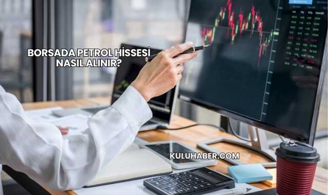Borsada Petrol Hissesi Nasıl Alınır?