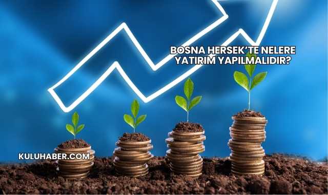 Bosna Hersek’te Nelere Yatırım Yapılmalıdır?