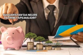 Bulgaristan’da Nelere Yatırım Yapılmalıdır?
