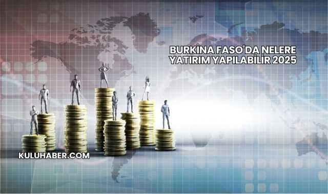 Burkina Faso'da Nelere Yatırım Yapılabilir 2025
