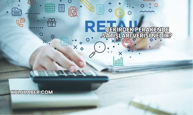 Çekirdek Perakende Satışları Verisi Nedir?