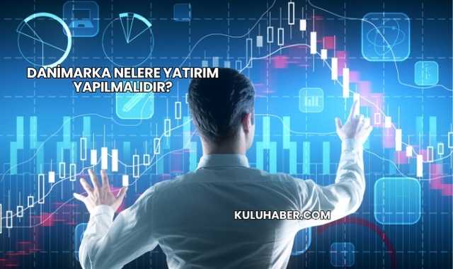 Danimarka Nelere Yatırım Yapılmalıdır?