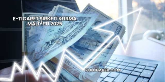 E-Ticaret Şirketi Kurma Maliyeti 2025