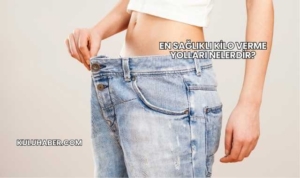 En Sağlıklı Kilo Verme Yolları Nelerdir?