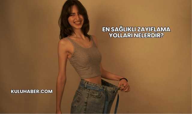 En Sağlıklı Zayıflama Yolları Nelerdir?