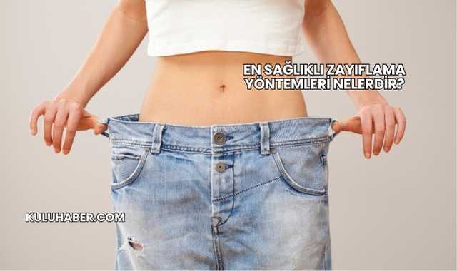 En Sağlıklı Zayıflama Yöntemleri Nelerdir?
