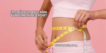 En Sağlıklı Zayıflama Yöntemleri Nelerdir?
