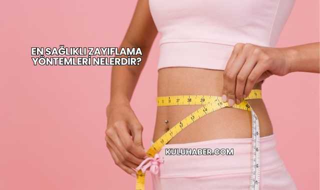 En Sağlıklı Zayıflama Yöntemleri Nelerdir?