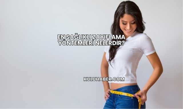 En Sağlıklı Zayıflama Yöntemleri Nelerdir?