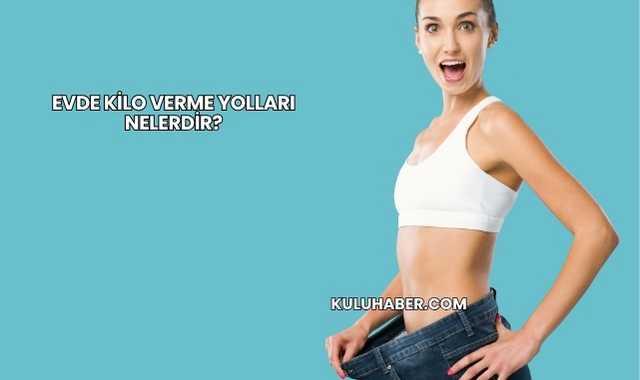 Evde Kilo Verme Yolları Nelerdir?