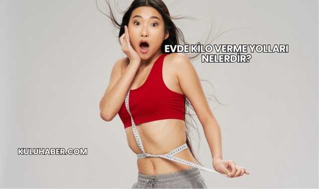 Evde Kilo Verme Yolları Nelerdir?