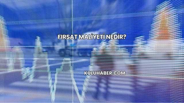 Fırsat Maliyeti Nedir?
