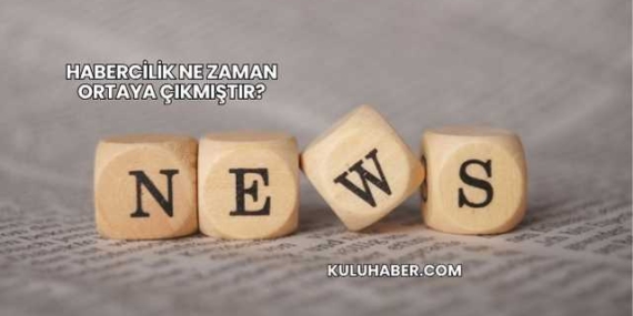 Habercilik Ne Zaman Ortaya Çıkmıştır?