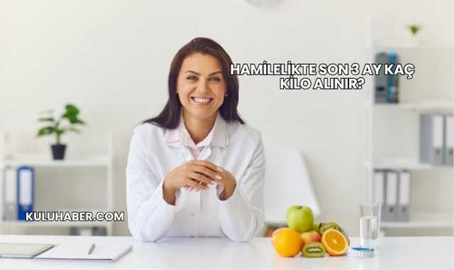 Hamilelikte Son 3 Ay Kaç Kilo Alınır?