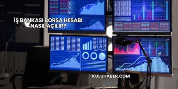 İş Bankası Borsa Hesabı Nasıl Açılır?