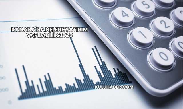 Kanada'da Nelere Yatırım Yapılabilir 2025