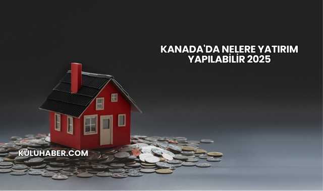 Kanada'da Nelere Yatırım Yapılabilir 2025