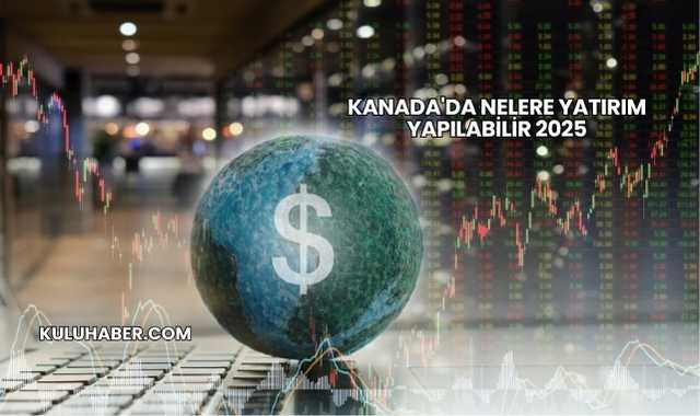 Kanada'da Nelere Yatırım Yapılabilir 2025