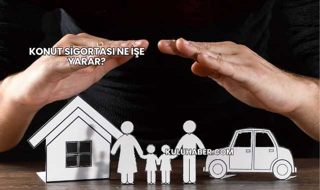 Konut Sigortası Ne İşe Yarar?