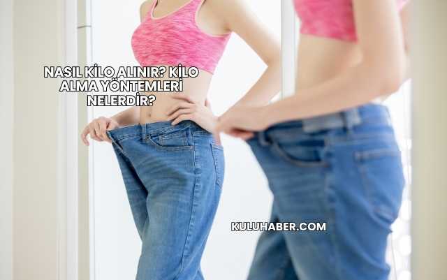 Nasıl Kilo Alınır? Kilo Alma Yöntemleri Nelerdir?