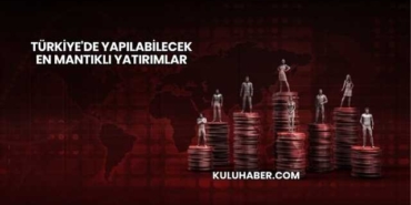 Türkiye'de Yapılabilecek En Mantıklı Yatırımlar