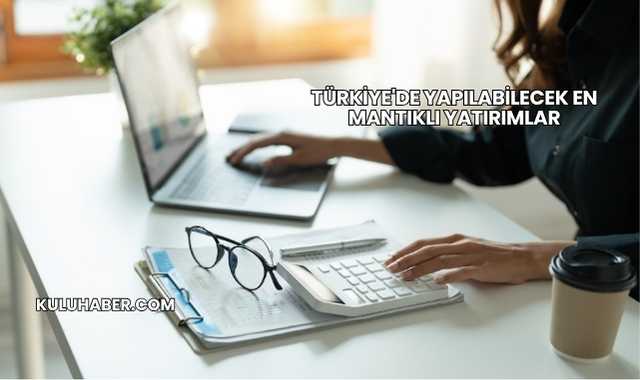 Türkiye'de Yapılabilecek En Mantıklı Yatırımlar