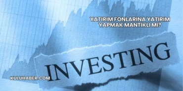 Yatırım Fonlarına Yatırım Yapmak Mantıklı mı?