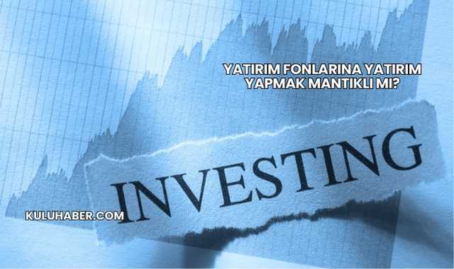 Yatırım Fonlarına Yatırım Yapmak Mantıklı mı?