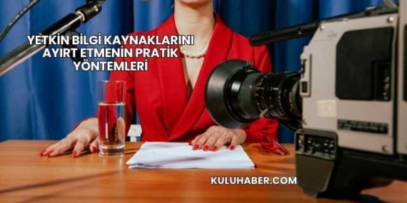 Yetkin Bilgi Kaynaklarını Ayırt Etmenin Pratik Yöntemleri