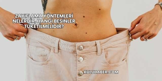 Zayıflama Yöntemleri Nelerdir, Hangi Besinler Tüketilmelidir?