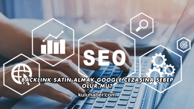 Backlink Satın Almak Google Cezasına Sebep Olur mu?