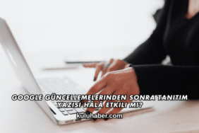 Google Güncellemelerinden Sonra Tanıtım Yazısı Hâlâ Etkili mi?