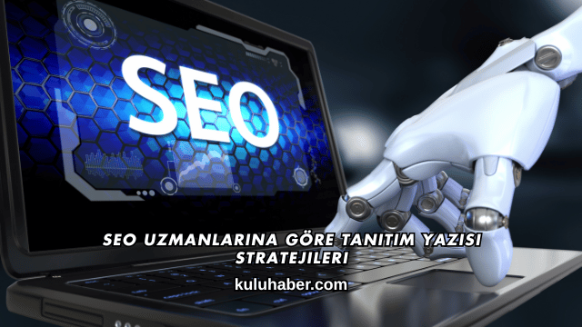 SEO Uzmanlarına Göre Tanıtım Yazısı Stratejileri